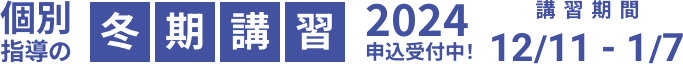 個別指導の冬期講習2024申込受付中！ 講習期間 2024/12/11 - 2025/1/7